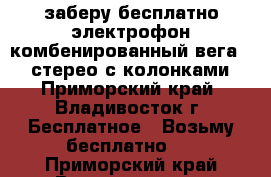 заберу бесплатно электрофон комбенированный вега 119 стерео с колонками - Приморский край, Владивосток г. Бесплатное » Возьму бесплатно   . Приморский край,Владивосток г.